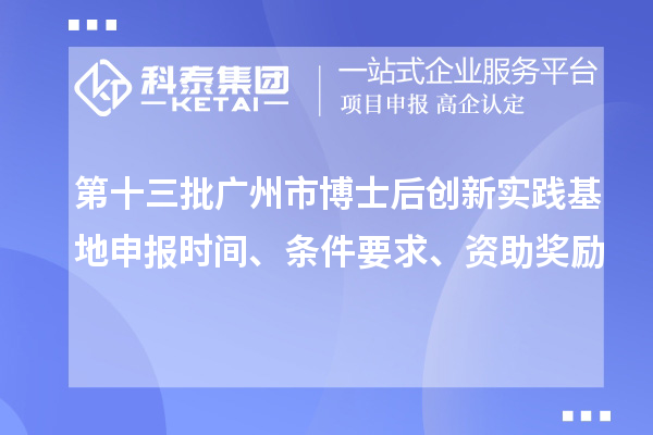 第十三批廣州市博士后創(chuàng)新實踐基地申報時間、條件要求、資助獎勵