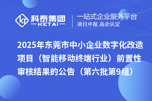 2025年東莞市中小企業(yè)數(shù)字化改造項目（智能移動終端行業(yè)）前置性審核結(jié)果的公告（第六批第9組）