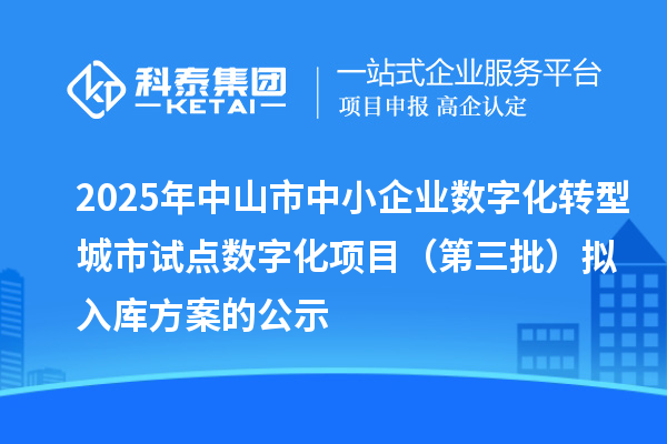 2025年中山市中小企業(yè)數(shù)字化轉型城市試點數(shù)字化項目(第三批)擬入庫方案的公示