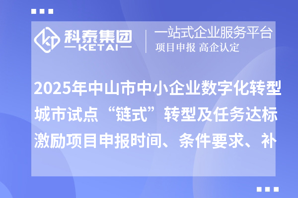 2025年中山市中小企業(yè)數(shù)字化轉(zhuǎn)型城市試點“鏈式”轉(zhuǎn)型及任務達標激勵項目申報時間、條件要求、補助獎勵