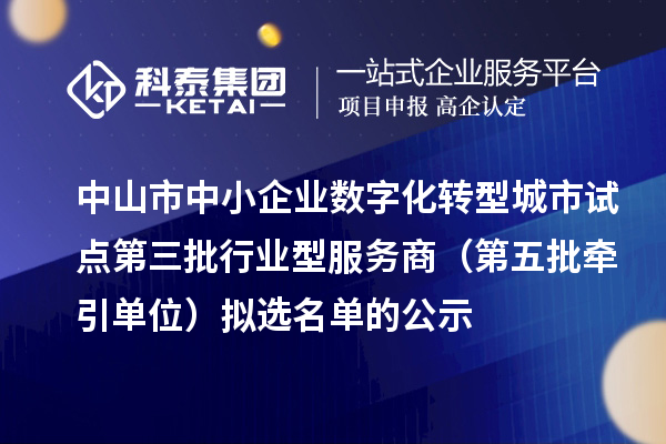 中山市中小企業(yè)數(shù)字化轉型城市試點第三批行業(yè)型服務商（第五批牽引單位）擬選名單的公示