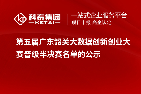 第五屆廣東韶關(guān)大數(shù)據(jù)創(chuàng)新創(chuàng)業(yè)大賽晉級(jí)半決賽名單的公示