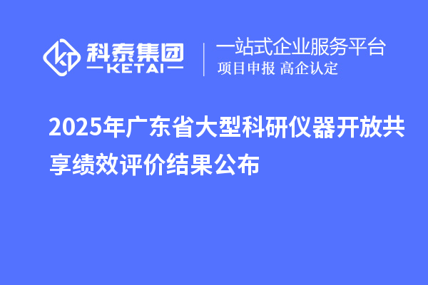 2025年廣東省大型科研儀器開放共享績效評價結(jié)果公布