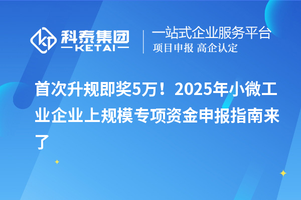 首次升規(guī)即獎(jiǎng)5萬！2025年小微工業(yè)企業(yè)上規(guī)模專項(xiàng)資金申報(bào)指南來了