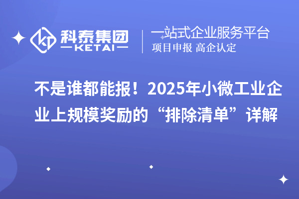 不是誰都能報！2025年小微工業(yè)企業(yè)上規(guī)模獎勵的“排除清單”詳解