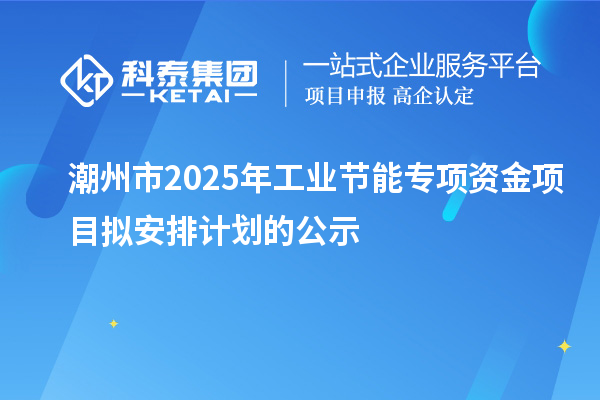 潮州市2025年工業(yè)節(jié)能專項(xiàng)資金項(xiàng)目擬安排計(jì)劃的公示