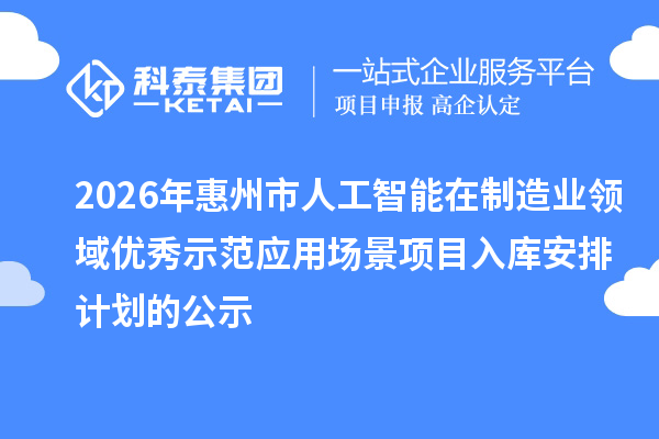 2026年惠州市人工智能在制造業(yè)領(lǐng)域優(yōu)秀示范應(yīng)用場景項(xiàng)目入庫安排計(jì)劃的公示