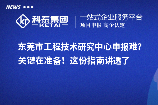 東莞市工程技術研究中心申報難？關鍵在準備！這份指南講透了