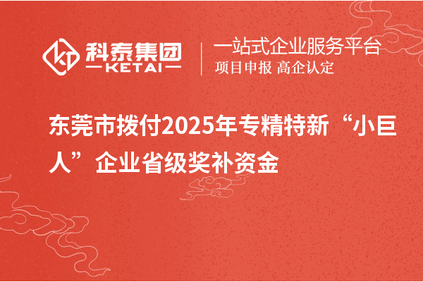 東莞市撥付2025年專精特新“小巨人”企業(yè)省級獎補資金