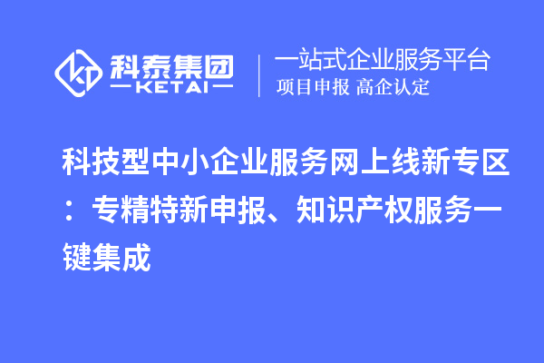 科技型中小企業(yè)服務(wù)網(wǎng)上線新專區(qū)：專精特新申報(bào)、知識產(chǎn)權(quán)服務(wù)一鍵集成