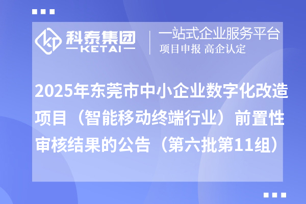 2025年東莞市中小企業(yè)數(shù)字化改造項(xiàng)目（智能移動(dòng)終端行業(yè)）前置性審核結(jié)果的公告（第六批第11組）