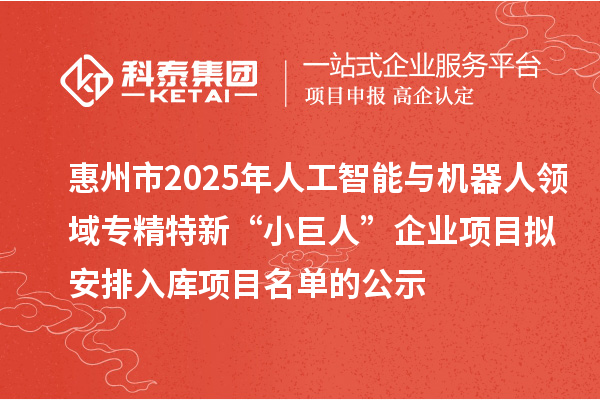 惠州市2025年人工智能與機(jī)器人領(lǐng)域?qū)>匦隆靶【奕恕逼髽I(yè)項(xiàng)目擬安排入庫(kù)項(xiàng)目名單的公示