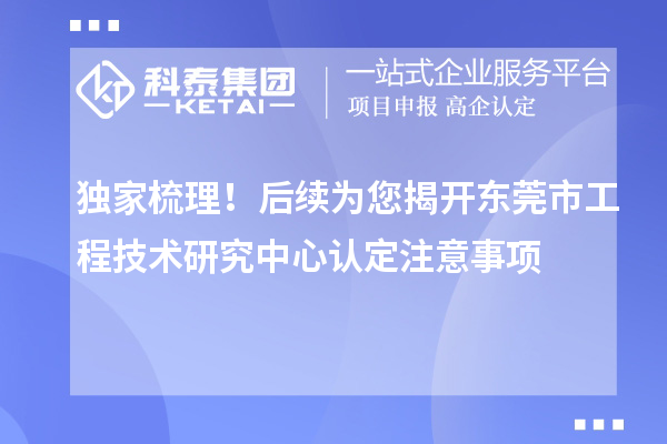 獨家梳理！后續(xù)為您揭開東莞市工程技術研究中心認定注意事項