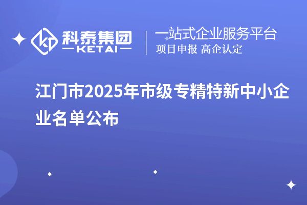 江門市2025年市級專精特新中小企業(yè)名單公布