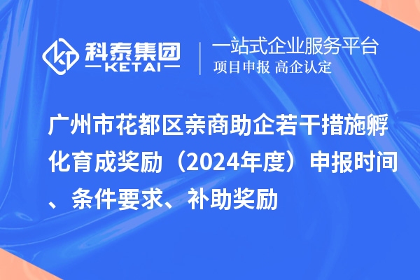 廣州市花都區(qū)親商助企若干措施孵化育成獎勵（2024年度）申報時間、條件要求、補助獎勵