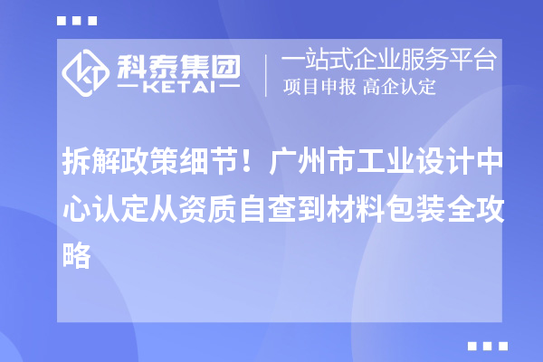 拆解政策細節(jié)!廣州市工業(yè)設計中心認定從資質自查到材料包裝全攻略