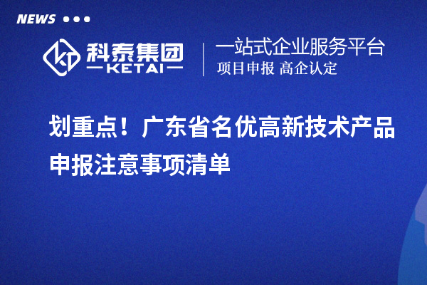 劃重點(diǎn)！廣東省名優(yōu)高新技術(shù)產(chǎn)品申報(bào)注意事項(xiàng)清單