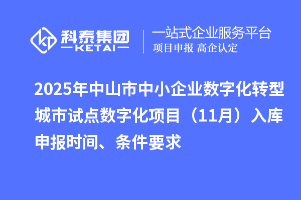 2025年中山市中小企業(yè)數(shù)字化轉(zhuǎn)型城市試點(diǎn)數(shù)字化項(xiàng)目（11月）入庫(kù)申報(bào)時(shí)間、條件要求
