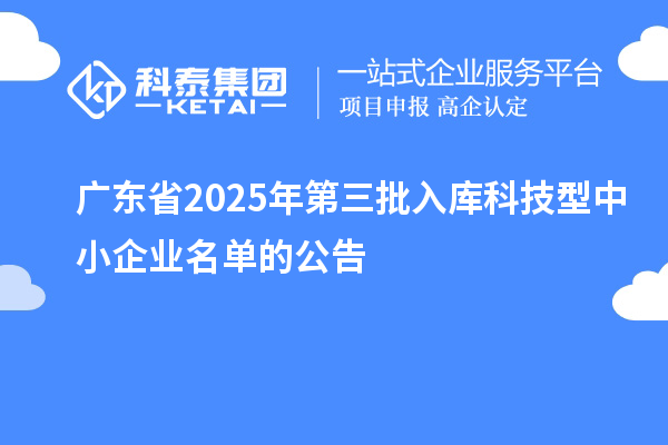廣東省2025年第三批入庫(kù)科技型中小企業(yè)名單的公告