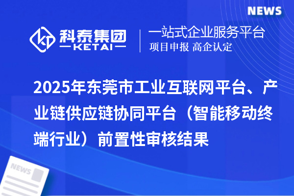 2025年東莞市中小企業(yè)數(shù)字化轉(zhuǎn)型城市試點(diǎn)專項(xiàng)工業(yè)互聯(lián)網(wǎng)平臺、產(chǎn)業(yè)鏈供應(yīng)鏈協(xié)同平臺（智能移動(dòng)終端行業(yè)）前置性審核結(jié)果