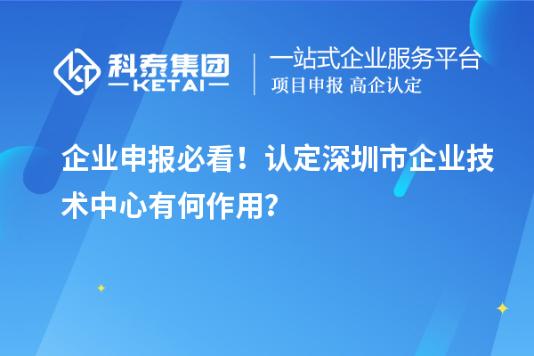 企業(yè)申報(bào)必看！認(rèn)定深圳市企業(yè)技術(shù)中心有何作用？