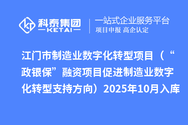 江門市制造業(yè)數(shù)字化轉型項目（“政銀?！比谫Y項目促進制造業(yè)數(shù)字化轉型支持方向）2025年10月入庫項目公布