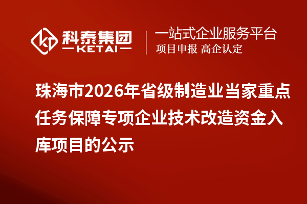 珠海市2026年省級制造業(yè)當家重點任務(wù)保障專項企業(yè)技術(shù)改造資金入庫項目的公示