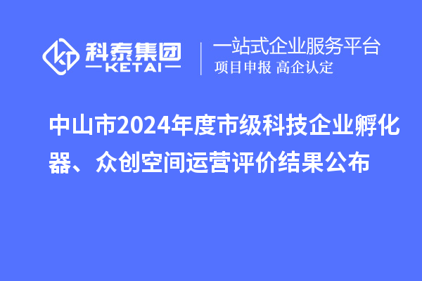 中山市2024年度市級(jí)科技企業(yè)孵化器、眾創(chuàng)空間運(yùn)營(yíng)評(píng)價(jià)結(jié)果公布