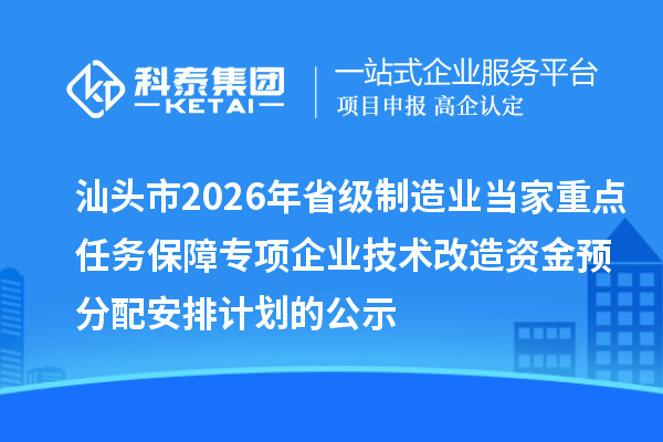汕頭市2026年省級(jí)制造業(yè)當(dāng)家重點(diǎn)任務(wù)保障專項(xiàng)企業(yè)技術(shù)改造資金預(yù)分配安排計(jì)劃的公示