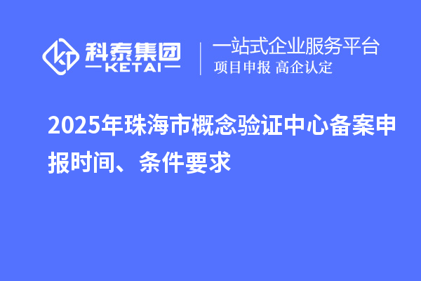 2025年珠海市概念驗(yàn)證中心備案申報(bào)時(shí)間、條件要求