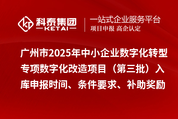 廣州市2025年中小企業(yè)數(shù)字化轉(zhuǎn)型專項(xiàng)數(shù)字化改造項(xiàng)目（第三批）入庫(kù)申報(bào)時(shí)間、條件要求、補(bǔ)助獎(jiǎng)勵(lì)