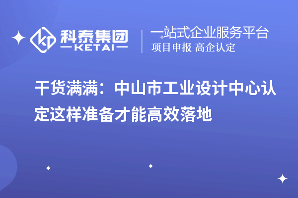 干貨滿滿：中山市工業(yè)設(shè)計中心認(rèn)定這樣準(zhǔn)備才能高效落地