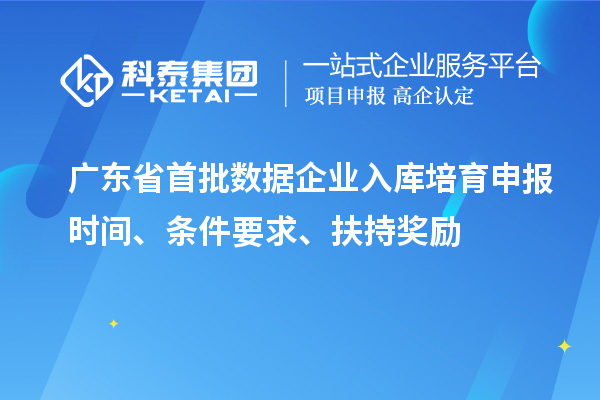 廣東省首批數(shù)據(jù)企業(yè)入庫培育申報時間、條件要求、扶持獎勵