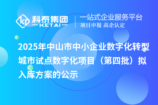 2025年中山市中小企業(yè)數(shù)字化轉(zhuǎn)型城市試點(diǎn)數(shù)字化項(xiàng)目(第四批)擬入庫(kù)方案的公示