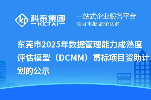 東莞市2025年數(shù)據(jù)管理能力成熟度評估模型（DCMM）貫標項目資助計劃的公示