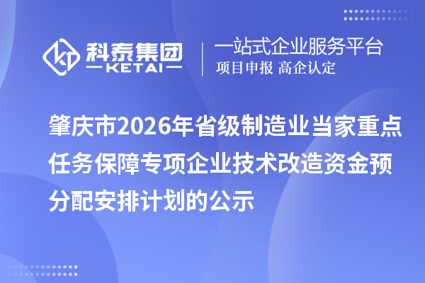 肇慶市2026年省級(jí)制造業(yè)當(dāng)家重點(diǎn)任務(wù)保障專項(xiàng)企業(yè)技術(shù)改造資金預(yù)分配安排計(jì)劃的公示