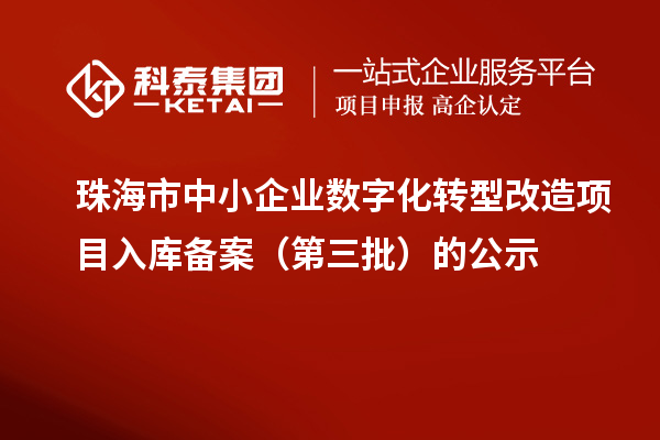 珠海市中小企業(yè)數字化轉型改造項目入庫備案(第三批)的公示