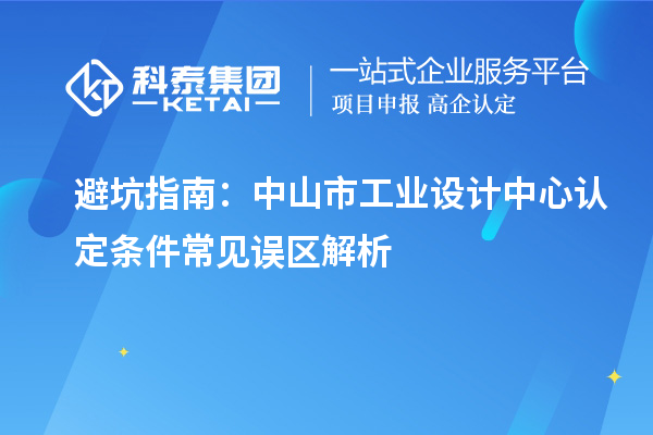 避坑指南：中山市工業(yè)設(shè)計中心認(rèn)定條件常見誤區(qū)解析