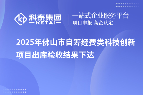 2025年佛山市自籌經(jīng)費(fèi)類科技創(chuàng)新項(xiàng)目出庫(kù)驗(yàn)收結(jié)果下達(dá)