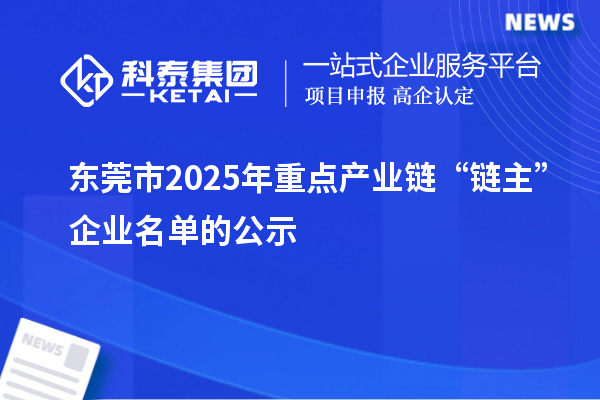 東莞市2025年重點(diǎn)產(chǎn)業(yè)鏈“鏈主”企業(yè)名單的公示