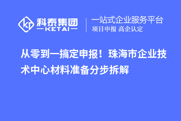 從零到一搞定申報(bào)！珠海市企業(yè)技術(shù)中心材料準(zhǔn)備分步拆解