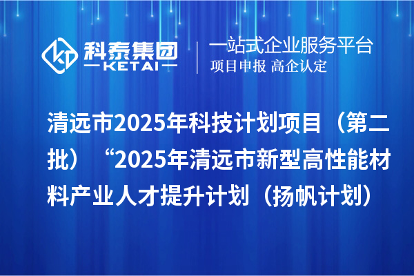 清遠(yuǎn)市2025年科技計(jì)劃項(xiàng)目(第二批)“2025年清遠(yuǎn)市新型高性能材料產(chǎn)業(yè)人才 提升計(jì)劃(揚(yáng)帆計(jì)劃)”擬立項(xiàng)項(xiàng)目公示