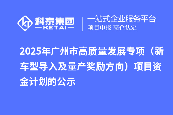 2025年廣州市促進(jìn)工業(yè)和信息化產(chǎn)業(yè)高質(zhì)量發(fā)展專項(xiàng)(新車型導(dǎo)入及量產(chǎn)獎(jiǎng)勵(lì)方向)項(xiàng)目資金計(jì)劃的公示