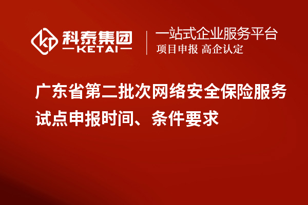 廣東省第二批次網(wǎng)絡(luò)安全保險服務(wù)試點申報時間、條件要求