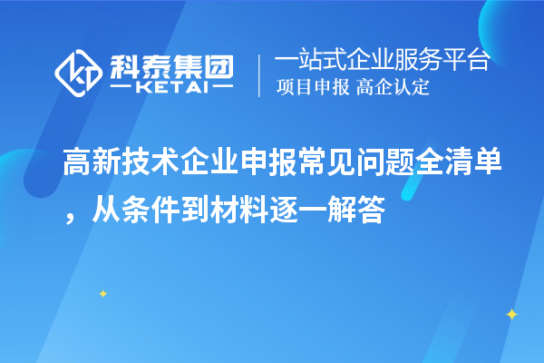 高新技術企業(yè)申報常見問題全清單，從條件到材料逐一解答