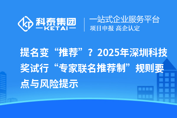 提名變“推薦”？2025年深圳科技獎(jiǎng)試行“專家聯(lián)名推薦制”規(guī)則要點(diǎn)與風(fēng)險(xiǎn)提示