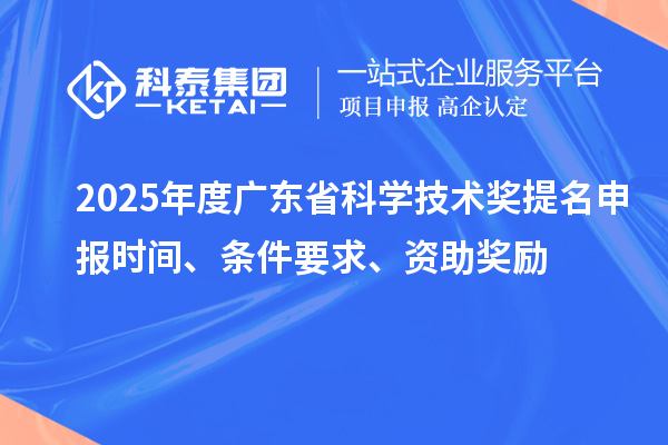 2025年度廣東省科學(xué)技術(shù)獎提名申報時間、條件要求、資助獎勵