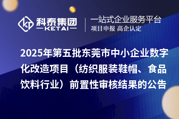 2025年第五批東莞市中小企業(yè)數(shù)字化改造項(xiàng)目（紡織服裝鞋帽、食品飲料行業(yè)）前置性審核結(jié)果的公告