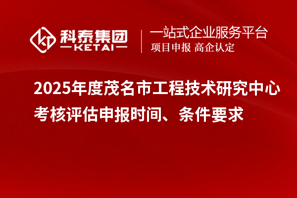 2025年度茂名市工程技術(shù)研究中心考核評估申報時間、條件要求