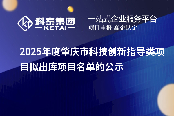 2025年度肇慶市科技創(chuàng)新指導(dǎo)類項(xiàng)目擬出庫項(xiàng)目名單的公示